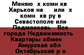 Меняю 4х комн кв. Харьков на 1,2 или 3х комн. кв-ру в Севастополе или Подмосковь - Все города Недвижимость » Квартиры обмен   . Амурская обл.,Октябрьский р-н